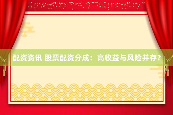配资资讯 股票配资分成：高收益与风险并存？
