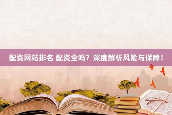 配资网站排名 配资全吗？深度解析风险与保障！