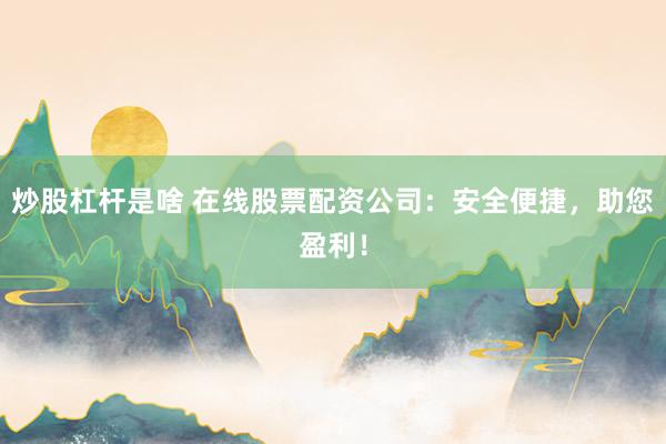 炒股杠杆是啥 在线股票配资公司：安全便捷，助您盈利！