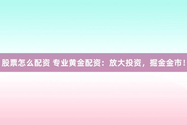 股票怎么配资 专业黄金配资：放大投资，掘金金市！