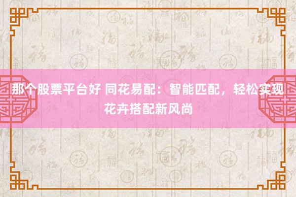 那个股票平台好 同花易配：智能匹配，轻松实现花卉搭配新风尚