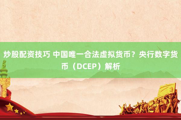 炒股配资技巧 中国唯一合法虚拟货币？央行数字货币（DCEP）解析