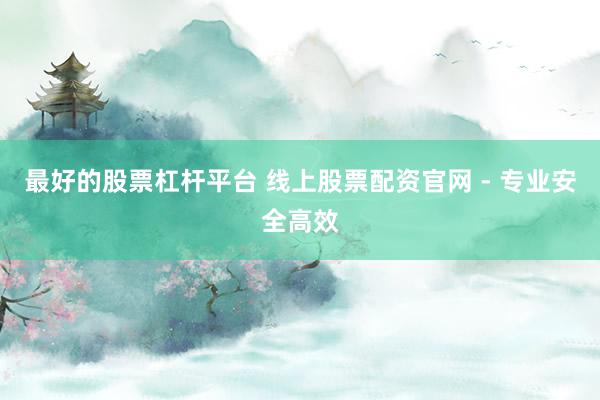 最好的股票杠杆平台 线上股票配资官网 - 专业安全高效