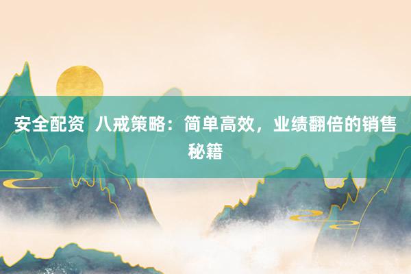 安全配资  八戒策略：简单高效，业绩翻倍的销售秘籍