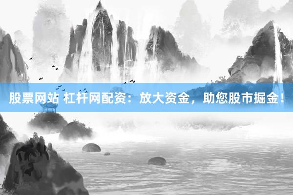 股票网站 杠杆网配资：放大资金，助您股市掘金！