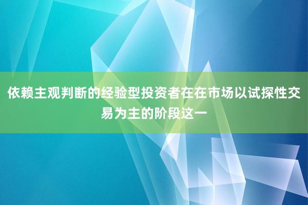 依赖主观判断的经验型投资者在在市场以试探性交易为主的阶段这一