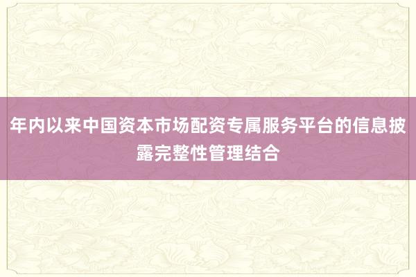 年内以来中国资本市场配资专属服务平台的信息披露完整性管理结合