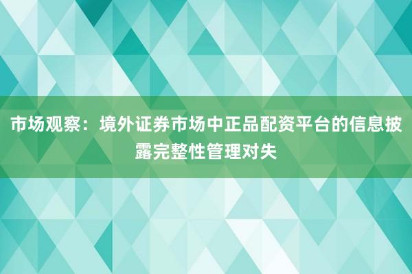 市场观察：境外证券市场中正品配资平台的信息披露完整性管理对失