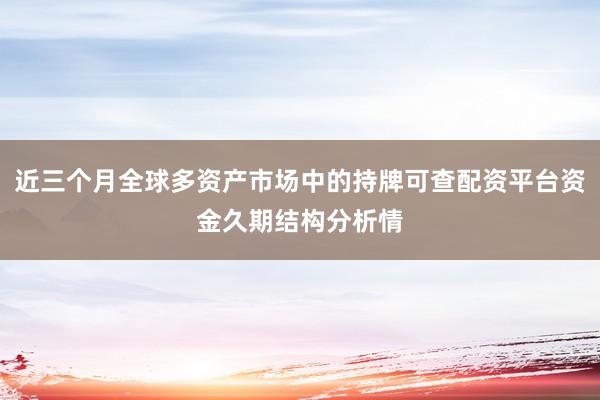 近三个月全球多资产市场中的持牌可查配资平台资金久期结构分析情