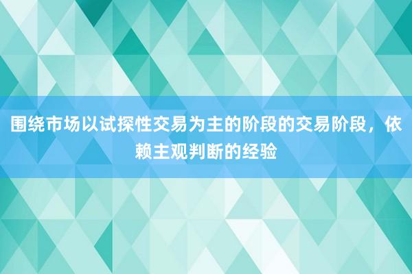 围绕市场以试探性交易为主的阶段的交易阶段，依赖主观判断的经验