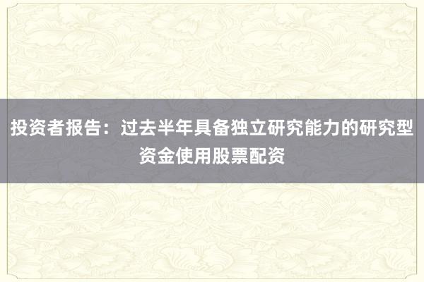 投资者报告：过去半年具备独立研究能力的研究型资金使用股票配资
