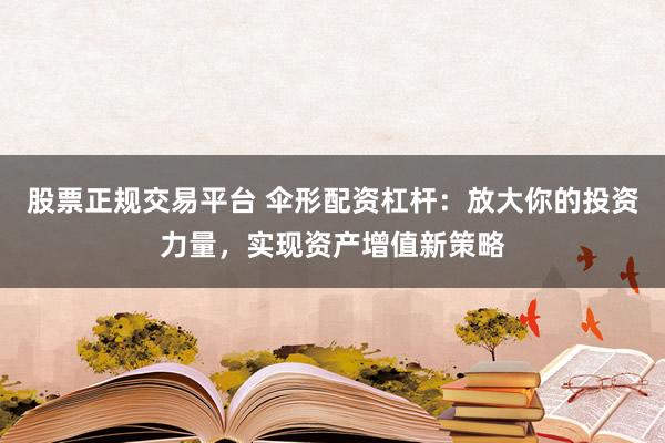 股票正规交易平台 伞形配资杠杆：放大你的投资力量，实现资产增值新策略