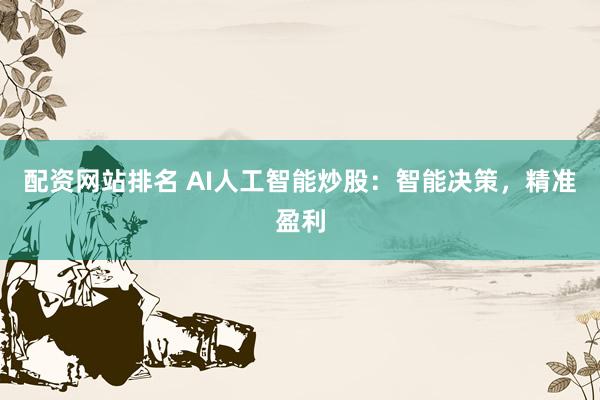 配资网站排名 AI人工智能炒股：智能决策，精准盈利