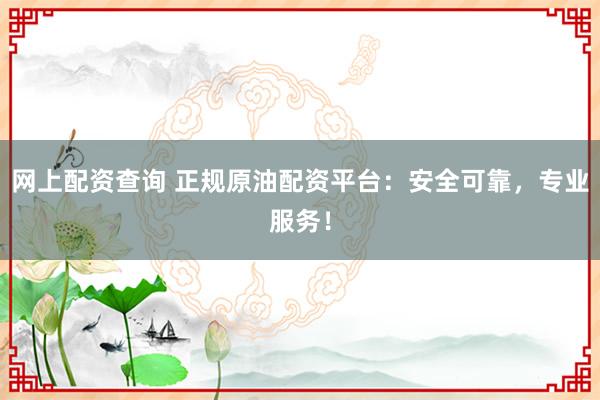 网上配资查询 正规原油配资平台：安全可靠，专业服务！