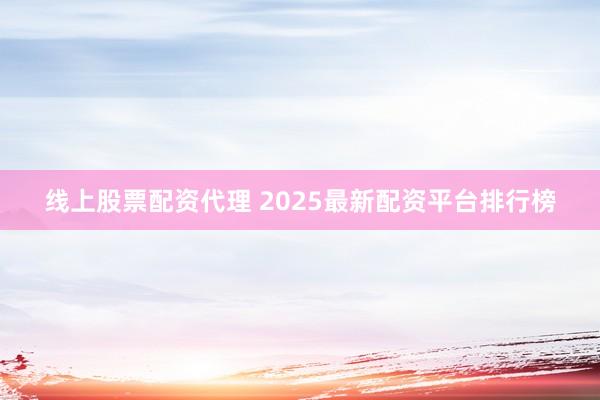 线上股票配资代理 2025最新配资平台排行榜