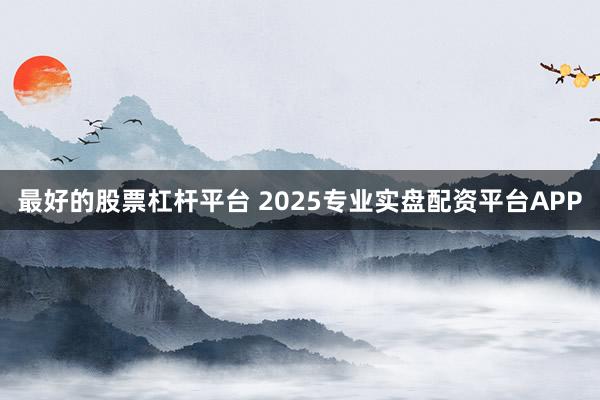最好的股票杠杆平台 2025专业实盘配资平台APP