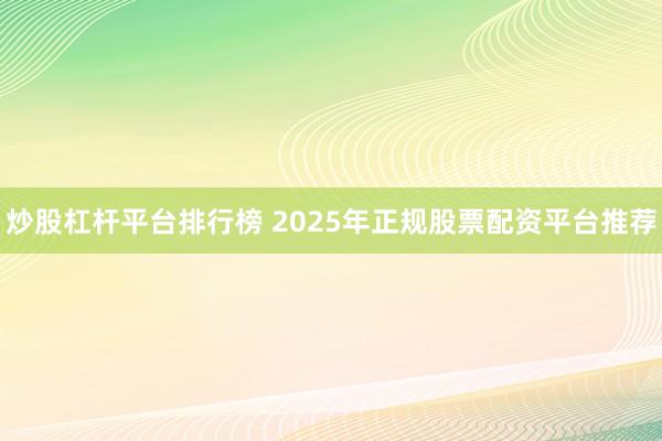 炒股杠杆平台排行榜 2025年正规股票配资平台推荐