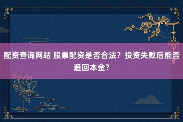 配资查询网站 股票配资是否合法？投资失败后能否追回本金？