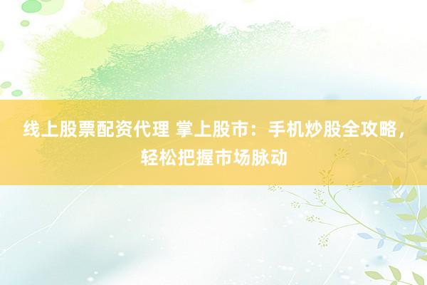 线上股票配资代理 掌上股市：手机炒股全攻略，轻松把握市场脉动