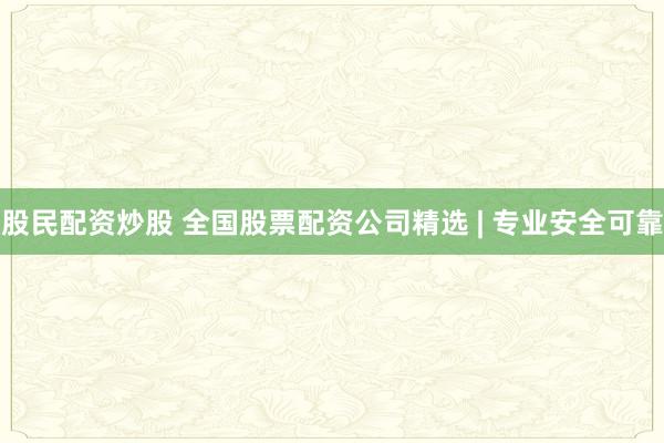 股民配资炒股 全国股票配资公司精选 | 专业安全可靠