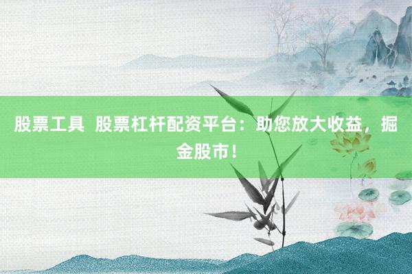 股票工具  股票杠杆配资平台：助您放大收益，掘金股市！