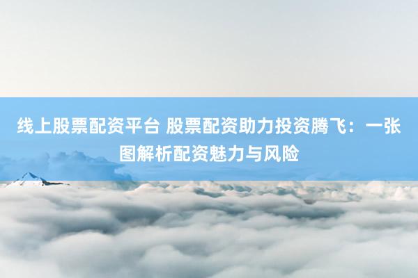 线上股票配资平台 股票配资助力投资腾飞：一张图解析配资魅力与风险