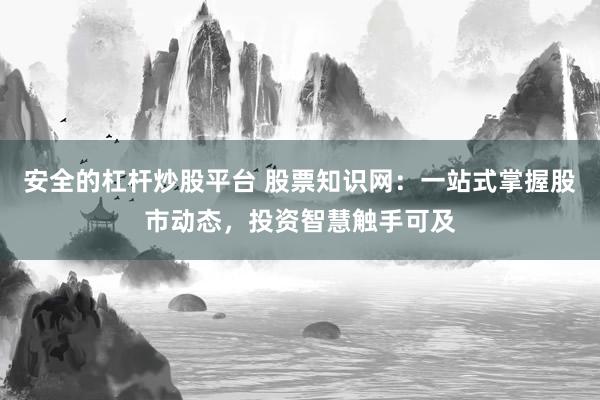 安全的杠杆炒股平台 股票知识网：一站式掌握股市动态，投资智慧触手可及