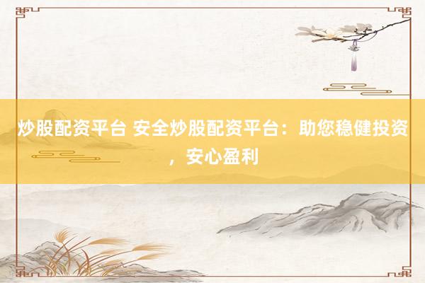 炒股配资平台 安全炒股配资平台：助您稳健投资，安心盈利