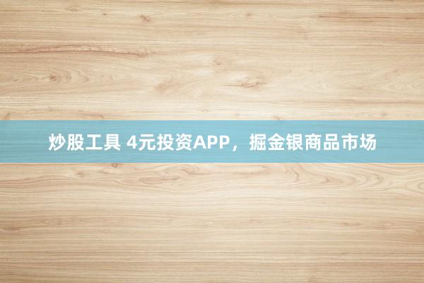 炒股工具 4元投资APP，掘金银商品市场
