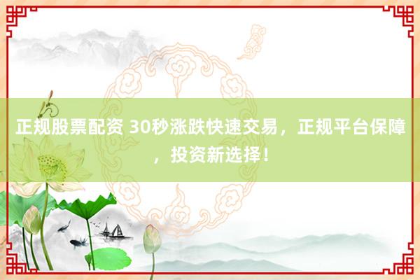 正规股票配资 30秒涨跌快速交易，正规平台保障，投资新选择！